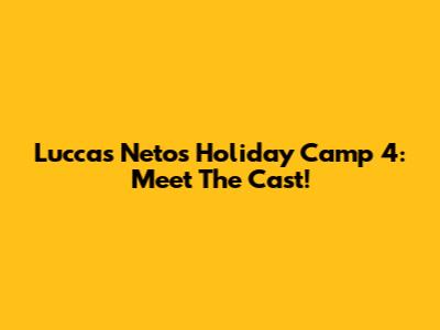 Luccas Neto's Holiday Camp 4: Meet The Cast!