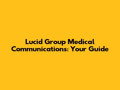 Lucid Group Medical Communications: Your Guide