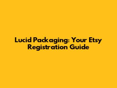 Lucid Packaging: Your Etsy Registration Guide