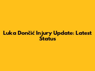 Luka Dončić Injury Update: Latest Status