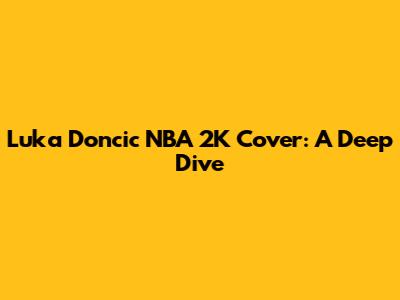 Luka Doncic NBA 2K Cover: A Deep Dive