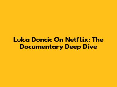 Luka Doncic On Netflix: The Documentary Deep Dive