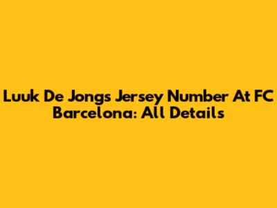 Luuk De Jong's Jersey Number At FC Barcelona: All Details