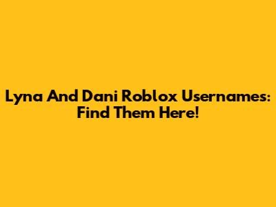 Lyna And Dani Roblox Usernames: Find Them Here!