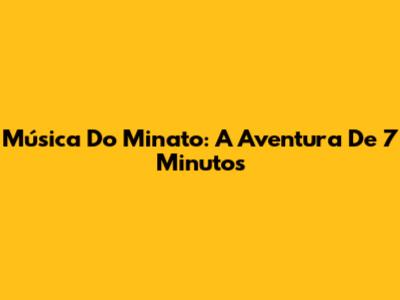 Música Do Minato: A Aventura De 7 Minutos
