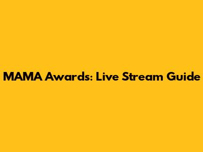 MAMA Awards: Live Stream Guide