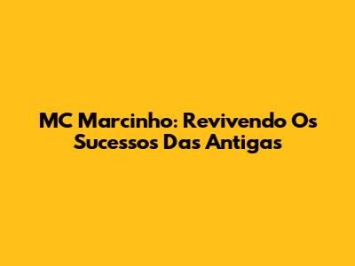 MC Marcinho: Revivendo Os Sucessos Das Antigas