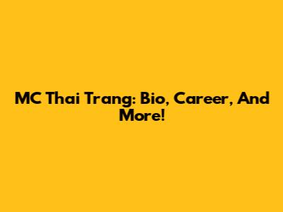 MC Thai Trang: Bio, Career, And More!