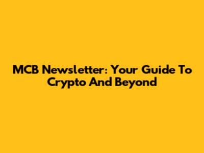 MCB Newsletter: Your Guide To Crypto And Beyond