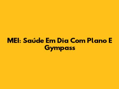 MEI: Saúde Em Dia Com Plano E Gympass