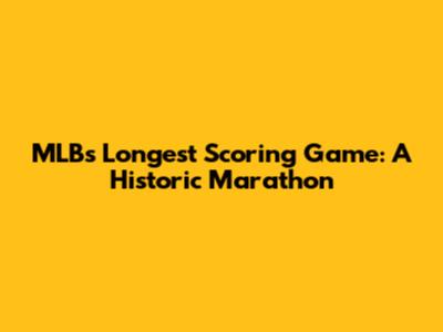 MLB's Longest Scoring Game: A Historic Marathon