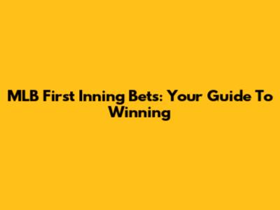 MLB First Inning Bets: Your Guide To Winning