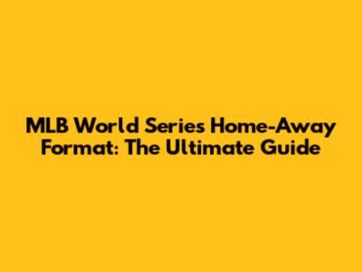 MLB World Series Home-Away Format: The Ultimate Guide