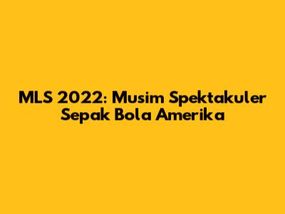 MLS 2022: Musim Spektakuler Sepak Bola Amerika
