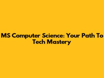 MS Computer Science: Your Path To Tech Mastery