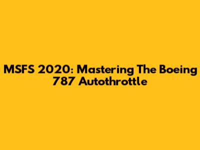 MSFS 2020: Mastering The Boeing 787 Autothrottle