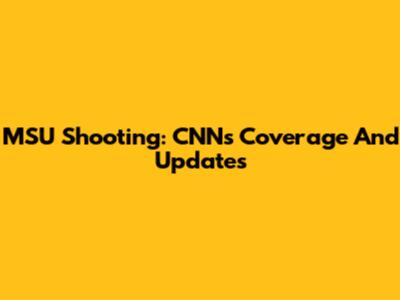 MSU Shooting: CNN's Coverage And Updates