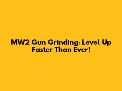 MW2 Gun Grinding: Level Up Faster Than Ever!