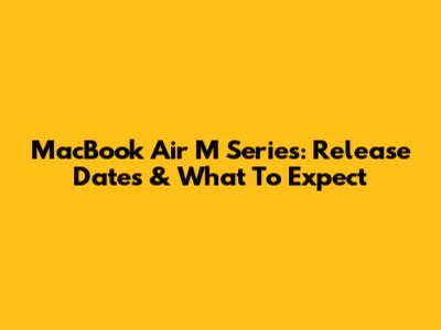 MacBook Air M Series: Release Dates & What To Expect