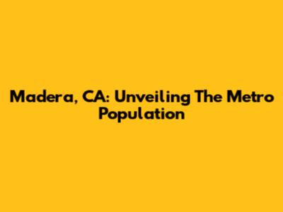 Madera, CA: Unveiling The Metro Population
