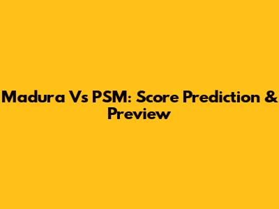 Madura Vs PSM: Score Prediction & Preview