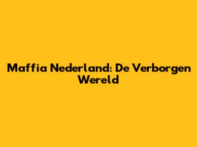 Maffia Nederland: De Verborgen Wereld