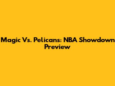 Magic Vs. Pelicans: NBA Showdown Preview