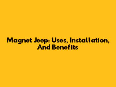 Magnet Jeep: Uses, Installation, And Benefits