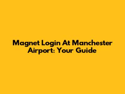 Magnet Login At Manchester Airport: Your Guide