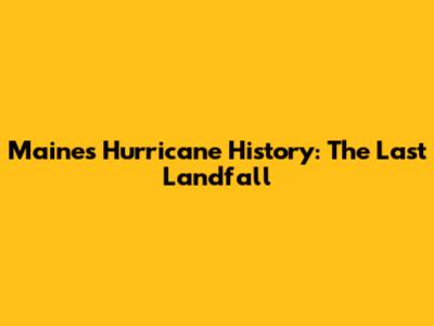 Maine's Hurricane History: The Last Landfall