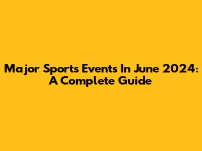 Major Sports Events In June 2024: A Complete Guide