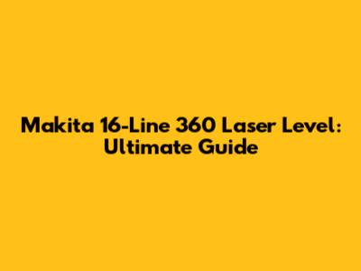 Makita 16-Line 360 Laser Level: Ultimate Guide