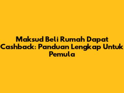 Maksud Beli Rumah Dapat Cashback: Panduan Lengkap Untuk Pemula