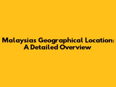 Malaysia's Geographical Location: A Detailed Overview