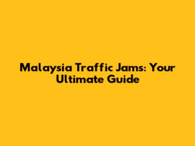 Malaysia Traffic Jams: Your Ultimate Guide