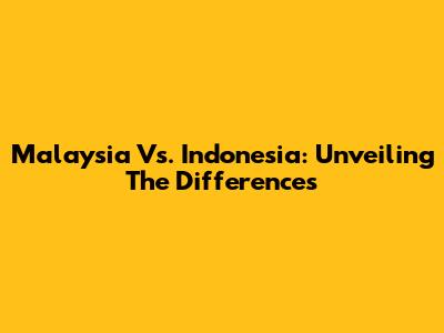 Malaysia Vs. Indonesia: Unveiling The Differences