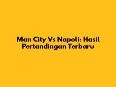 Man City Vs Napoli: Hasil Pertandingan Terbaru