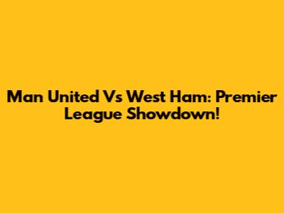 Man United Vs West Ham: Premier League Showdown!