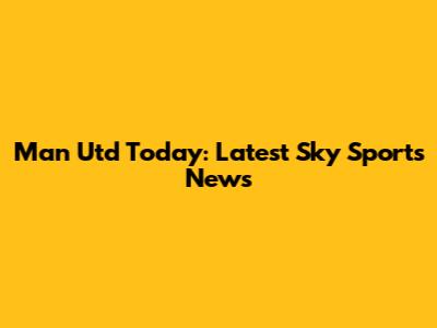 Man Utd Today: Latest Sky Sports News