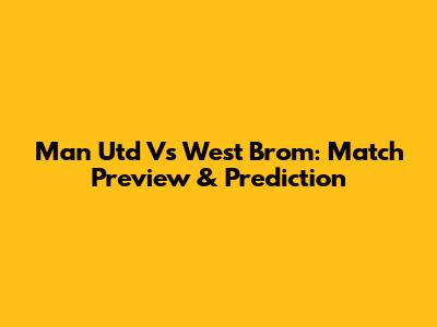Man Utd Vs West Brom: Match Preview & Prediction