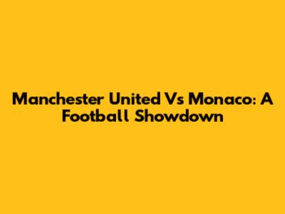 Manchester United Vs Monaco: A Football Showdown
