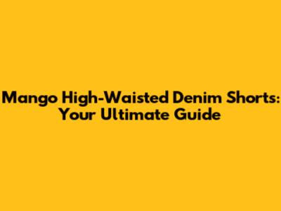 Mango High-Waisted Denim Shorts: Your Ultimate Guide