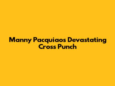 Manny Pacquiao's Devastating Cross Punch