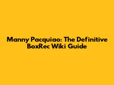 Manny Pacquiao: The Definitive BoxRec Wiki Guide