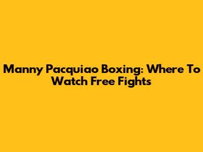 Manny Pacquiao Boxing: Where To Watch Free Fights