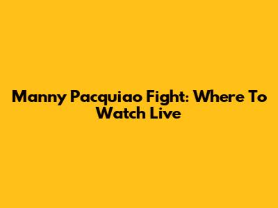 Manny Pacquiao Fight: Where To Watch Live