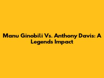 Manu Ginobili Vs. Anthony Davis: A Legend's Impact