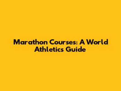 Marathon Courses: A World Athletics Guide