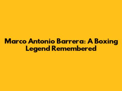 Marco Antonio Barrera: A Boxing Legend Remembered