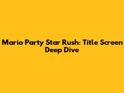 Mario Party Star Rush: Title Screen Deep Dive